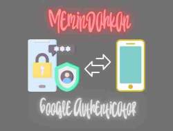 Cara Memindahkan Kode Google Authenticator ke Ponsel Baru