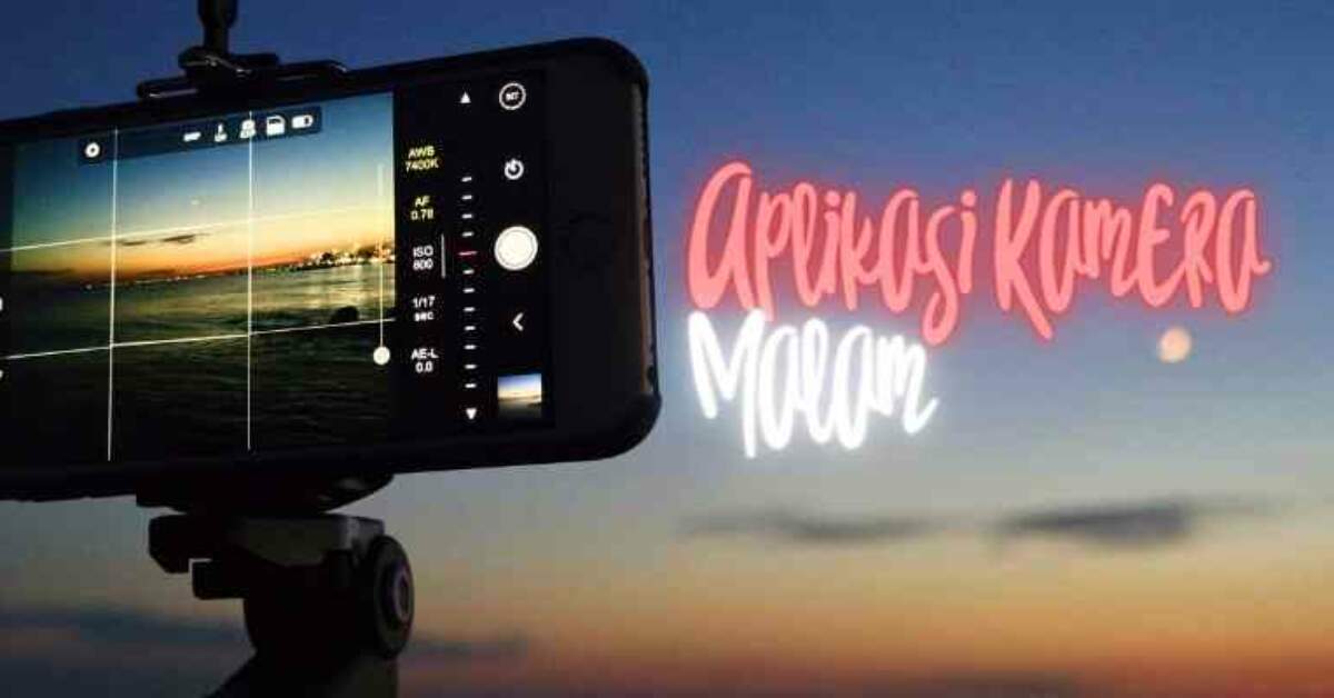 Aplikasi Kamera Malam Terbaik dan Tips Memaksimalkan Pengambilan Gambar Malam Hari Menggunakan Smartphone